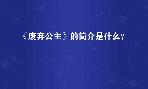 《废弃公主》的简介是什么？