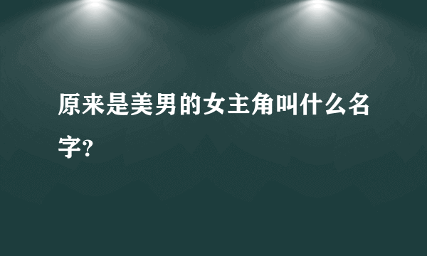 原来是美男的女主角叫什么名字？