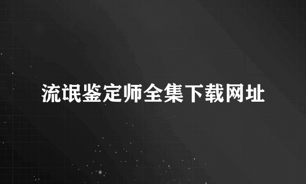 流氓鉴定师全集下载网址