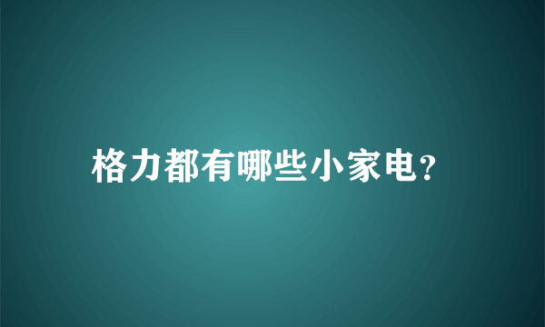 格力都有哪些小家电？