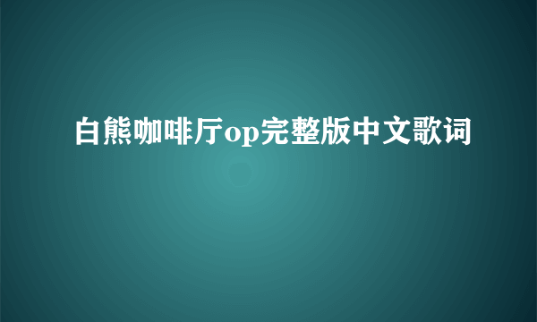 白熊咖啡厅op完整版中文歌词