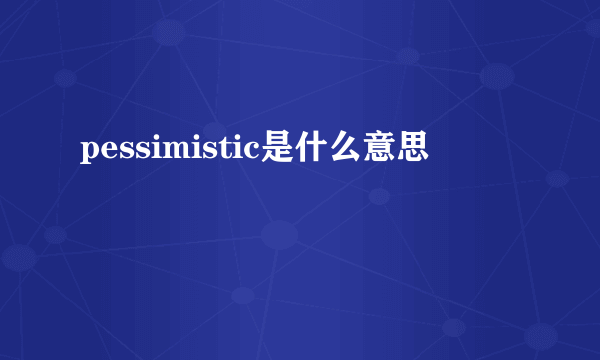 pessimistic是什么意思