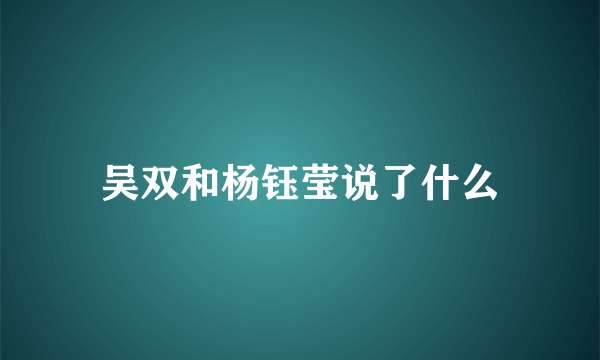 吴双和杨钰莹说了什么