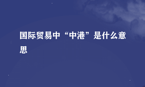 国际贸易中“中港”是什么意思