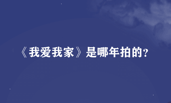 《我爱我家》是哪年拍的？