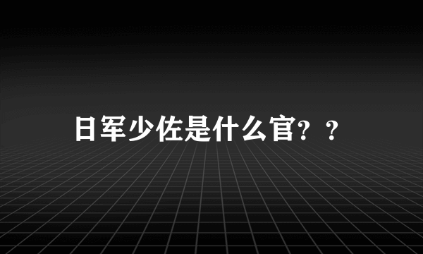 日军少佐是什么官？？