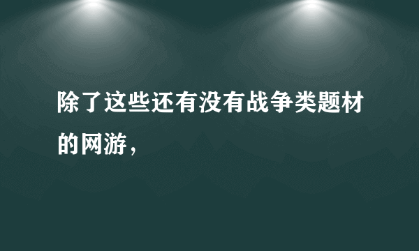 除了这些还有没有战争类题材的网游，