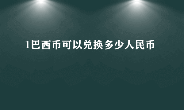 1巴西币可以兑换多少人民币