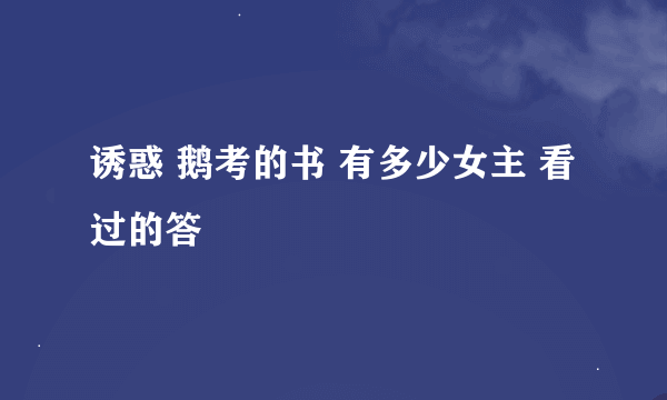 诱惑 鹅考的书 有多少女主 看过的答