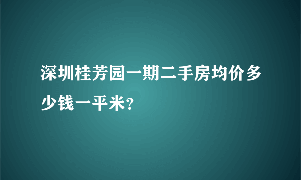 深圳桂芳园一期二手房均价多少钱一平米？