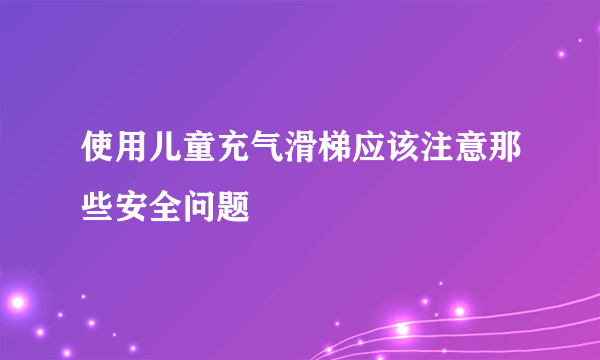 使用儿童充气滑梯应该注意那些安全问题