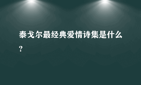 泰戈尔最经典爱情诗集是什么?