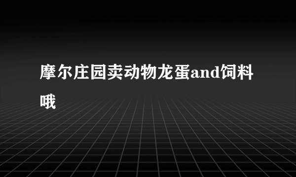 摩尔庄园卖动物龙蛋and饲料哦