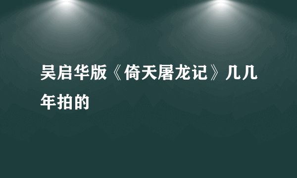 吴启华版《倚天屠龙记》几几年拍的