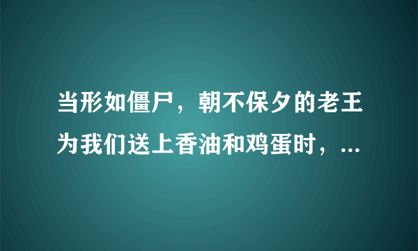 当形如僵尸，朝不保夕的老王为我们送上香油和鸡蛋时，作者是如何描写自己的情感的