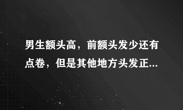 男生额头高，前额头发少还有点卷，但是其他地方头发正常密又直(他以