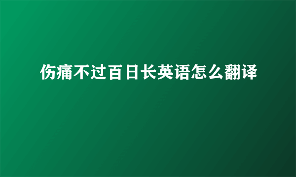 伤痛不过百日长英语怎么翻译