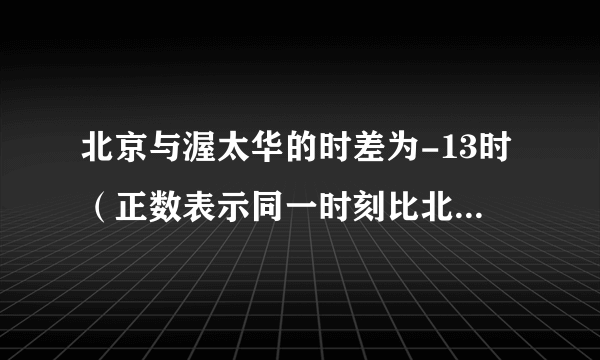 北京与渥太华的时差为-13时（正数表示同一时刻比北京早的时数），如果北京时间为12月25日10:00，那么渥太