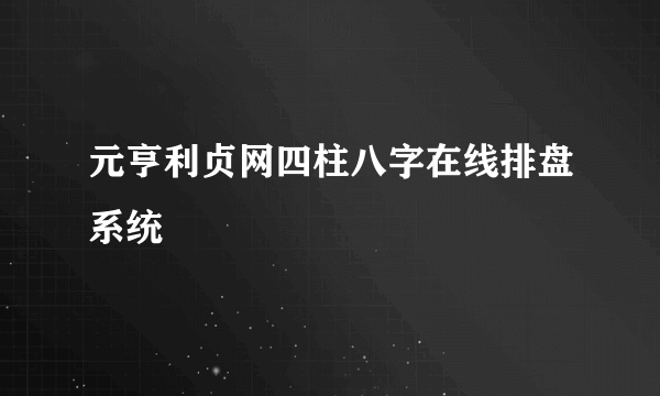 元亨利贞网四柱八字在线排盘系统