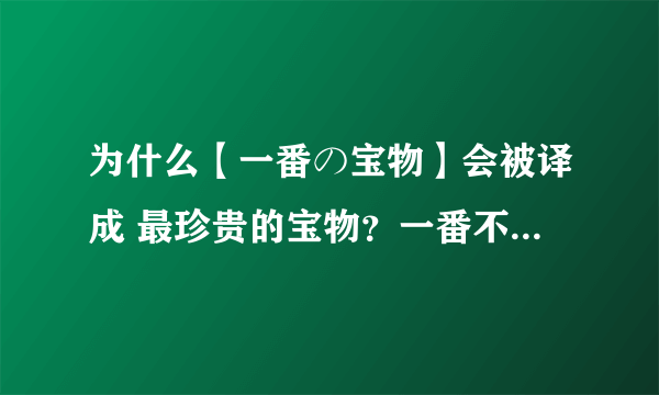 为什么【一番の宝物】会被译成 最珍贵的宝物？一番不是 最好 的意思么