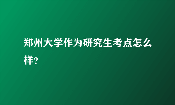 郑州大学作为研究生考点怎么样？