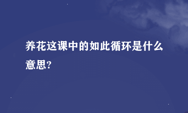 养花这课中的如此循环是什么意思?