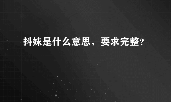 抖妹是什么意思，要求完整？