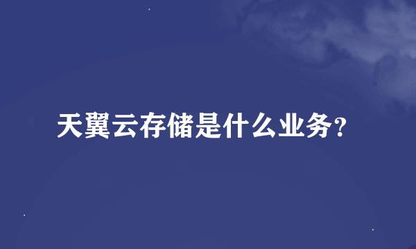 天翼云存储是什么业务？