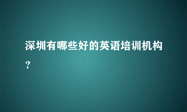 深圳有哪些好的英语培训机构？