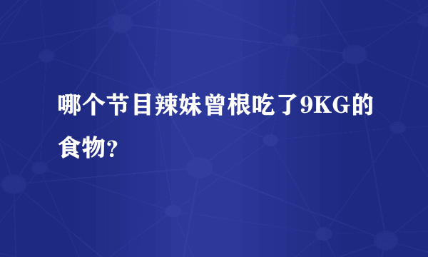 哪个节目辣妹曾根吃了9KG的食物？