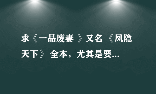 求《一品废妻 》又名 《凤隐天下》 全本，尤其是要147章到大结局的！