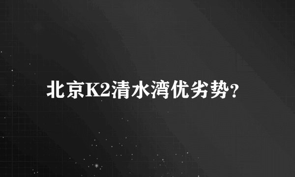 北京K2清水湾优劣势？