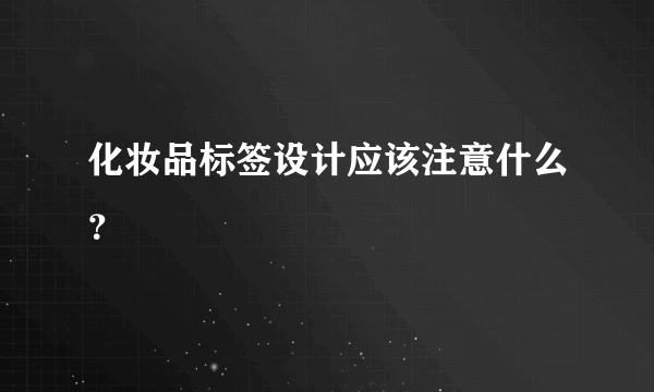 化妆品标签设计应该注意什么？