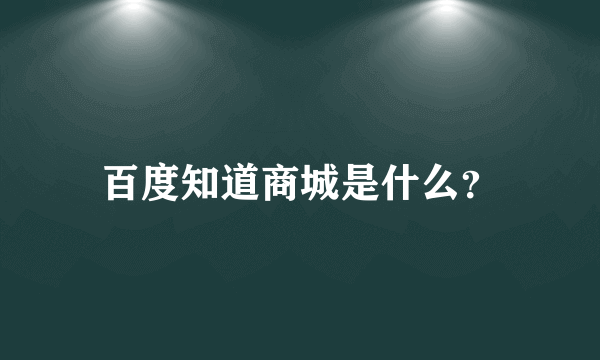 百度知道商城是什么？