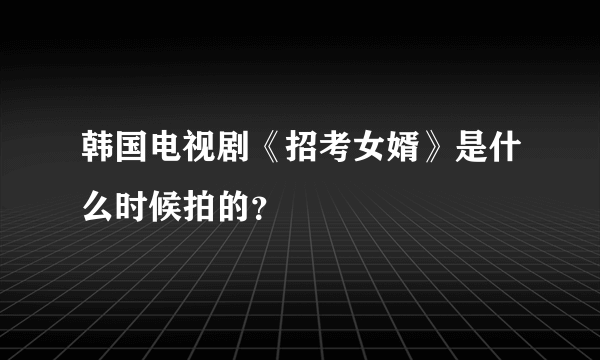 韩国电视剧《招考女婿》是什么时候拍的？