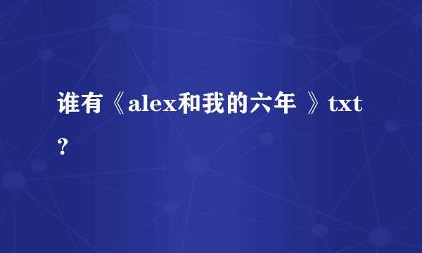 谁有《alex和我的六年 》txt ？