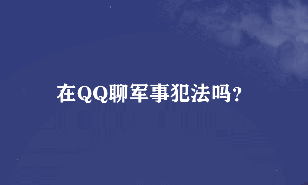 在QQ聊军事犯法吗？