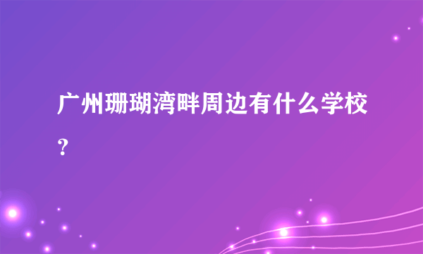 广州珊瑚湾畔周边有什么学校？