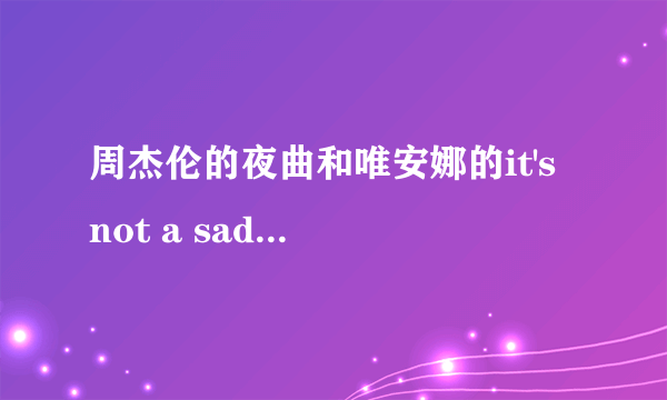 周杰伦的夜曲和唯安娜的it's not a sad song 到底是谁改编谁?