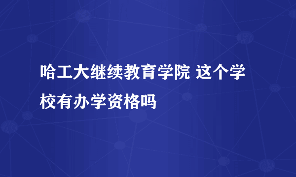 哈工大继续教育学院 这个学校有办学资格吗