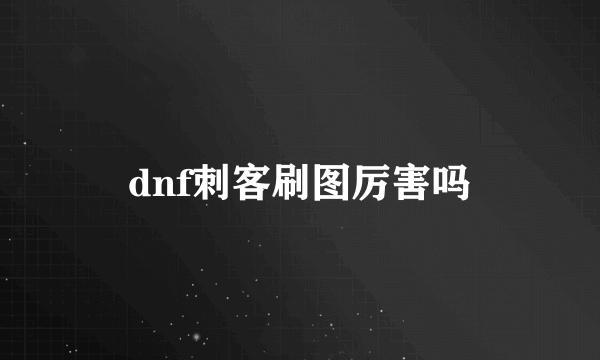 dnf刺客刷图厉害吗