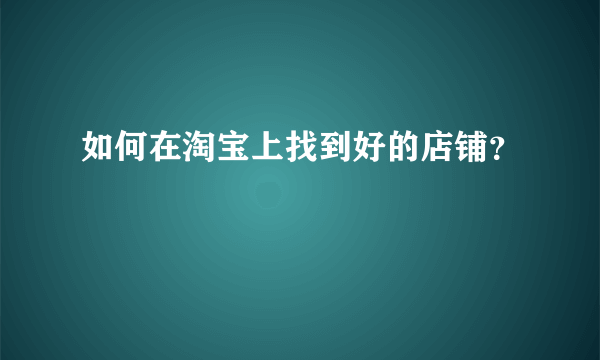 如何在淘宝上找到好的店铺？