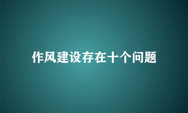 作风建设存在十个问题