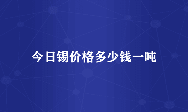 今日锡价格多少钱一吨