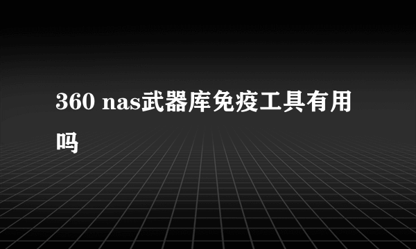 360 nas武器库免疫工具有用吗