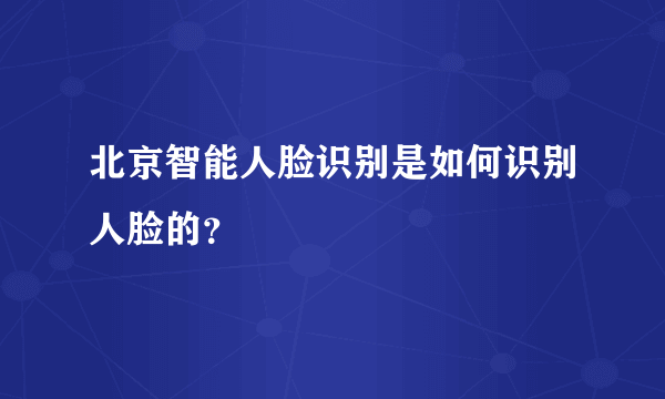 北京智能人脸识别是如何识别人脸的？