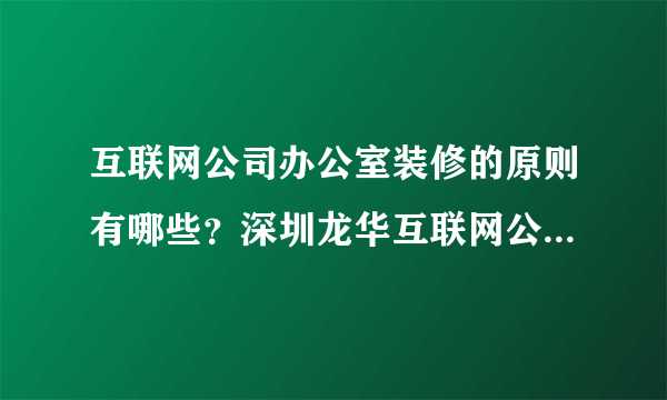 互联网公司办公室装修的原则有哪些？深圳龙华互联网公司办公室装修哪个好？