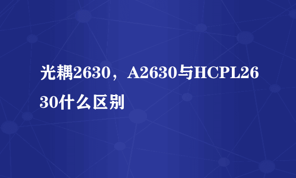 光耦2630，A2630与HCPL2630什么区别