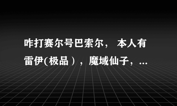 咋打赛尔号巴索尔， 本人有雷伊(极品），魔域仙子，斯普林特，盖亚，卡修斯，布莱克，