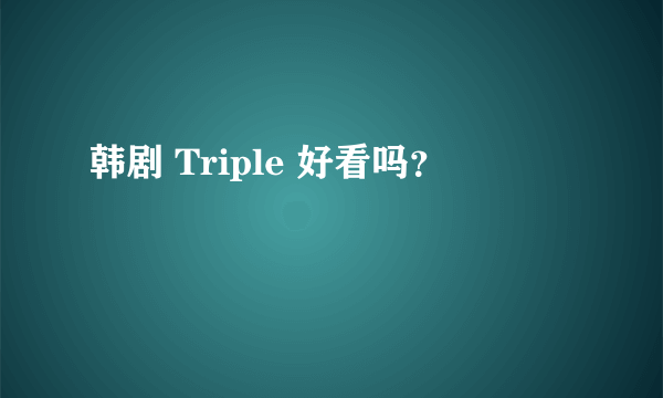 韩剧 Triple 好看吗？